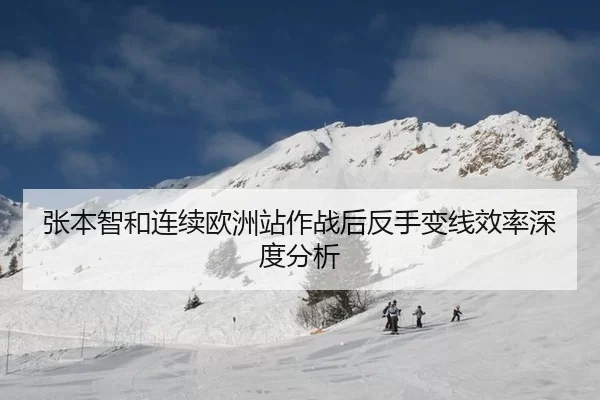 张本智和连续欧洲站作战后反手变线效率深度分析